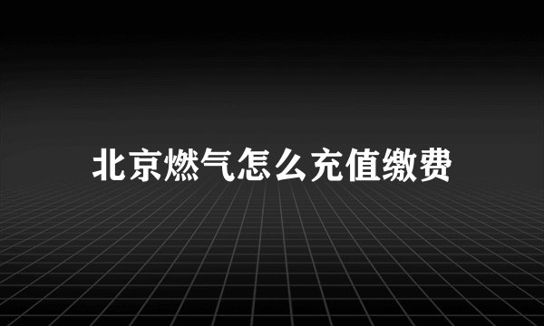 北京燃气怎么充值缴费