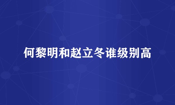 何黎明和赵立冬谁级别高