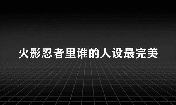 火影忍者里谁的人设最完美