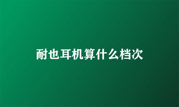 耐也耳机算什么档次