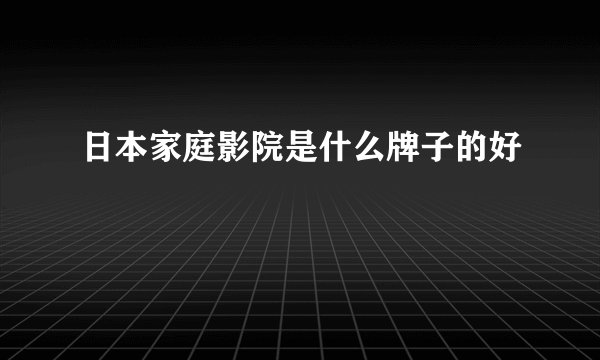 日本家庭影院是什么牌子的好