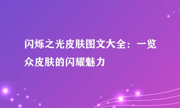 闪烁之光皮肤图文大全:一览众皮肤的闪耀魅力