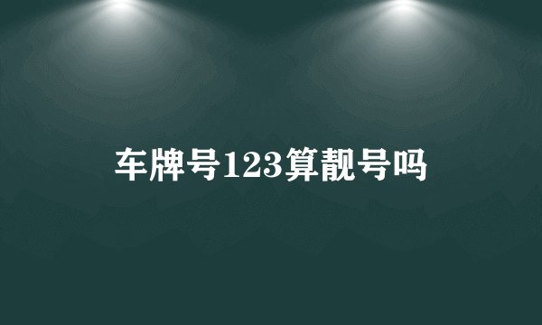 车牌号123算靓号吗