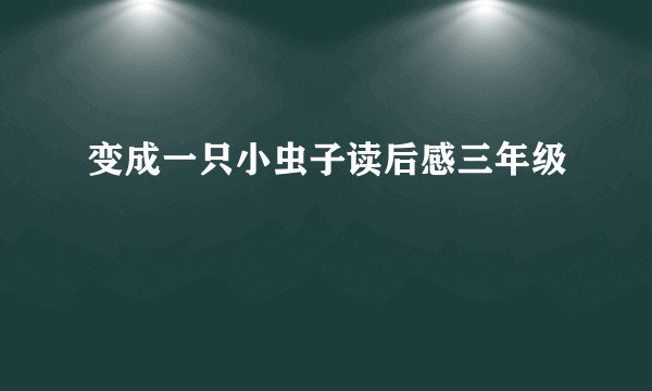 变成一只小虫子读后感三年级