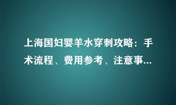 上海国妇婴羊水穿刺攻略：手术流程、费用参考、注意事项、结果报告等