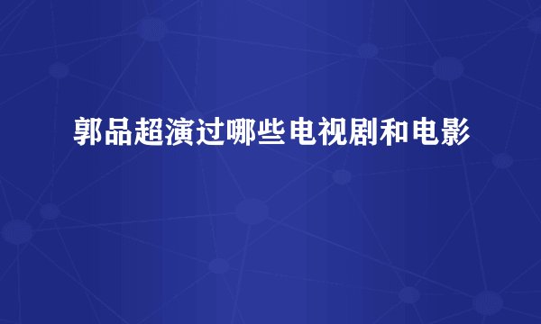 郭品超演过哪些电视剧和电影