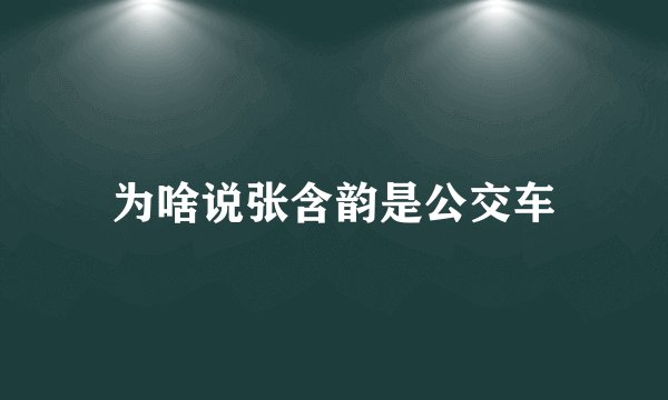 为啥说张含韵是公交车