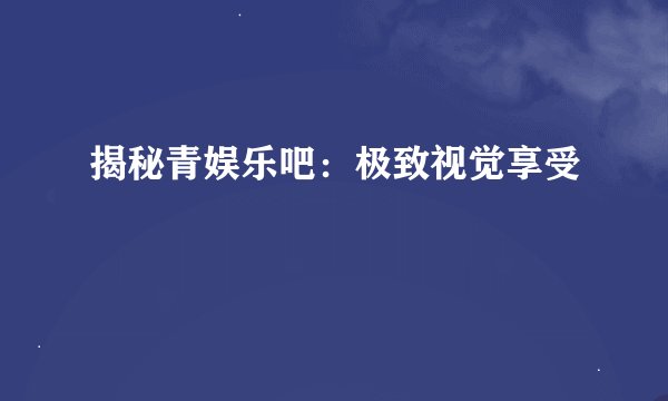 揭秘青娱乐吧:极致视觉享受