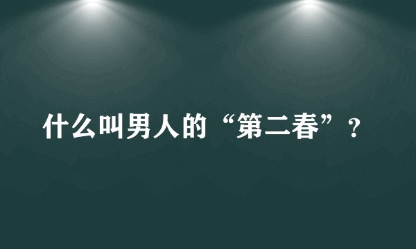 什么叫男人的“第二春”？