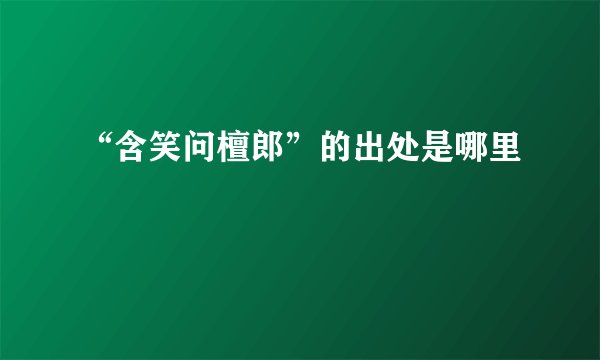 “含笑问檀郎”的出处是哪里
