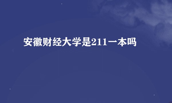 安徽财经大学是211一本吗