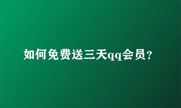 如何免费送三天qq会员？