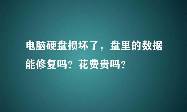 电脑硬盘损坏了，盘里的数据能修复吗？花费贵吗？