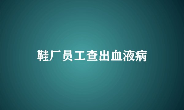 鞋厂员工查出血液病