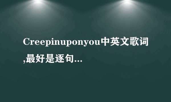 Creepinuponyou中英文歌词,最好是逐句翻译的.