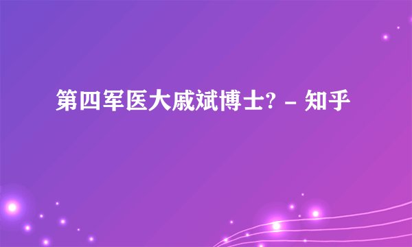 第四军医大戚斌博士? - 知乎