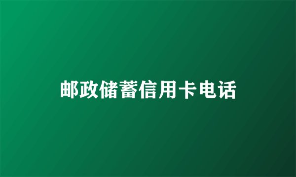 邮政储蓄信用卡电话