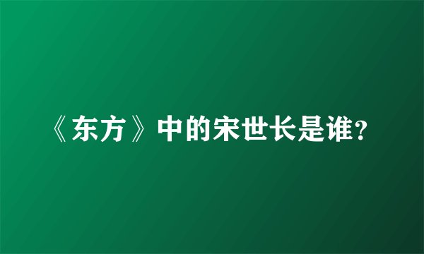 《东方》中的宋世长是谁？