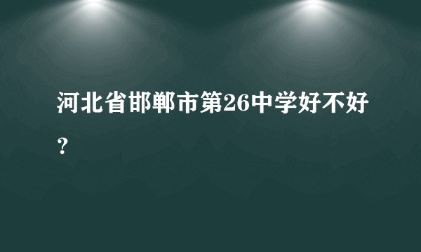 河北省邯郸市第26中学好不好?
