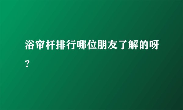 浴帘杆排行哪位朋友了解的呀？