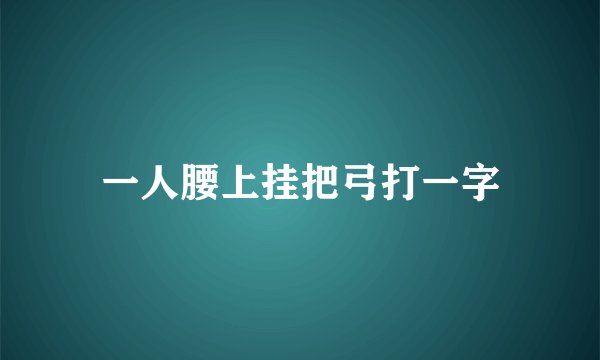 一人腰上挂把弓打一字