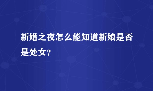 新婚之夜怎么能知道新娘是否是处女？