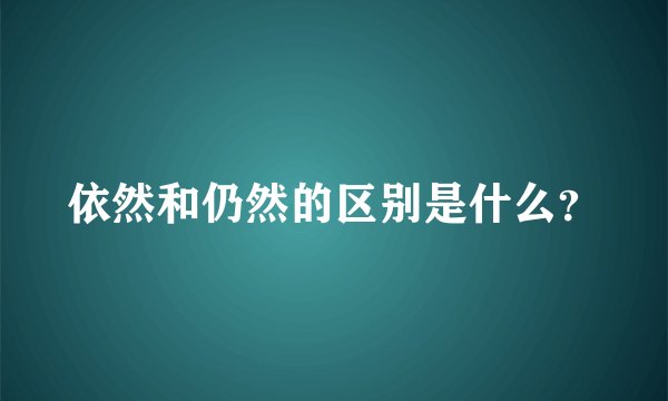 依然和仍然的区别是什么？