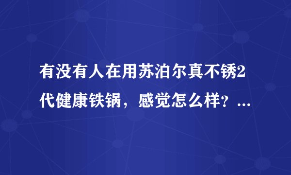 有没有人在用苏泊尔真不锈2代健康铁锅，感觉怎么样？希望给点建议