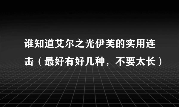 谁知道艾尔之光伊芙的实用连击（最好有好几种，不要太长）
