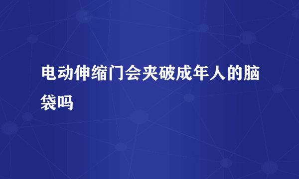 电动伸缩门会夹破成年人的脑袋吗