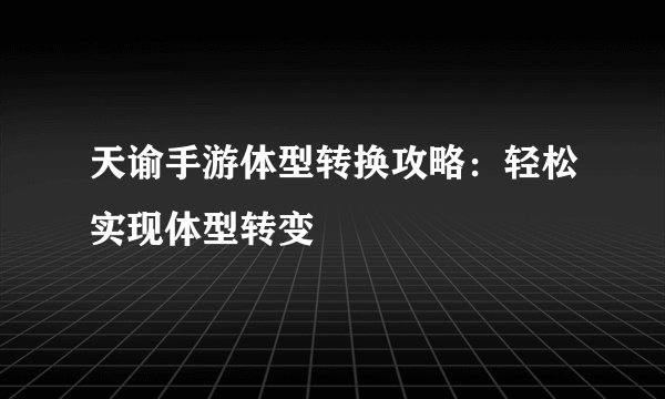 天谕手游体型转换攻略：轻松实现体型转变