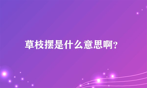 草枝摆是什么意思啊？