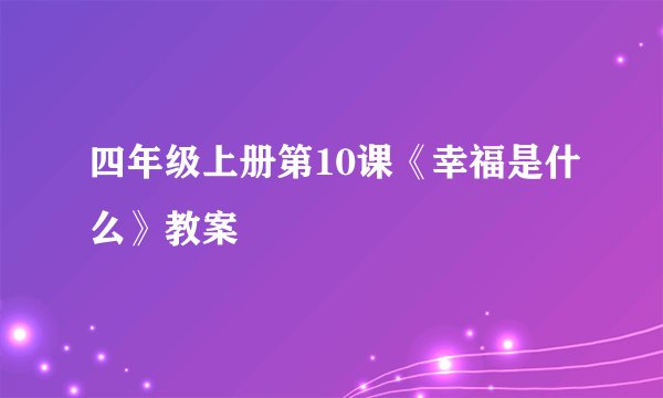 四年级上册第10课《幸福是什么》教案
