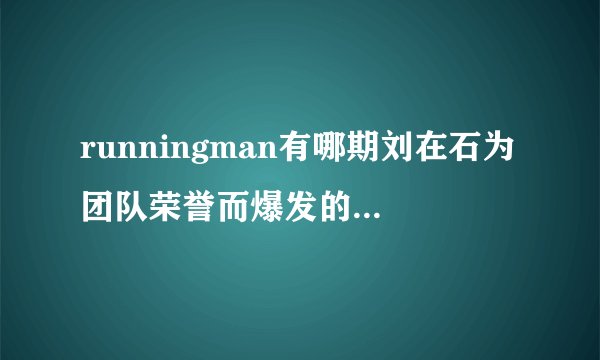 runningman有哪期刘在石为团队荣誉而爆发的，就是撕掉名牌较多，后来胜利的