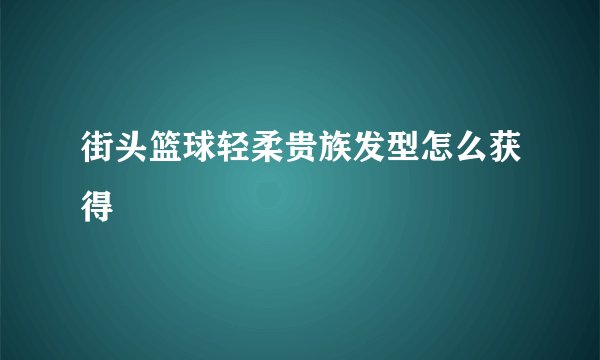 街头篮球轻柔贵族发型怎么获得
