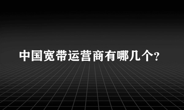 中国宽带运营商有哪几个？