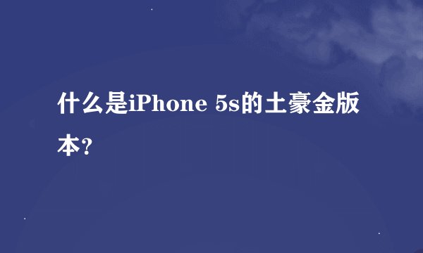 什么是iPhone 5s的土豪金版本？