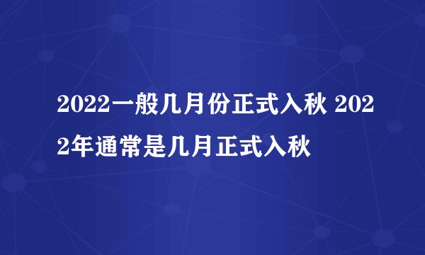 2022一般几月份正式入秋 2022年通常是几月正式入秋