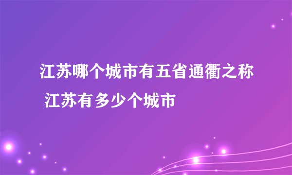 江苏哪个城市有五省通衢之称 江苏有多少个城市