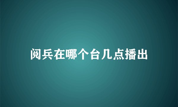阅兵在哪个台几点播出