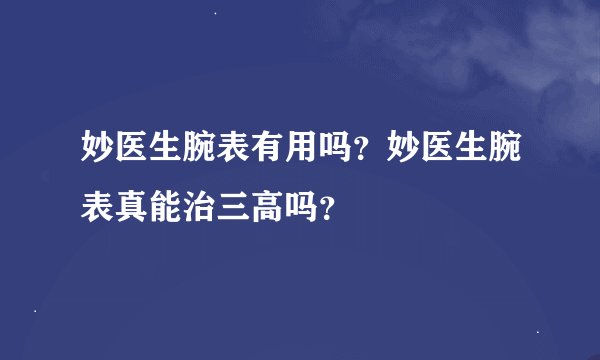 妙医生腕表有用吗？妙医生腕表真能治三高吗？