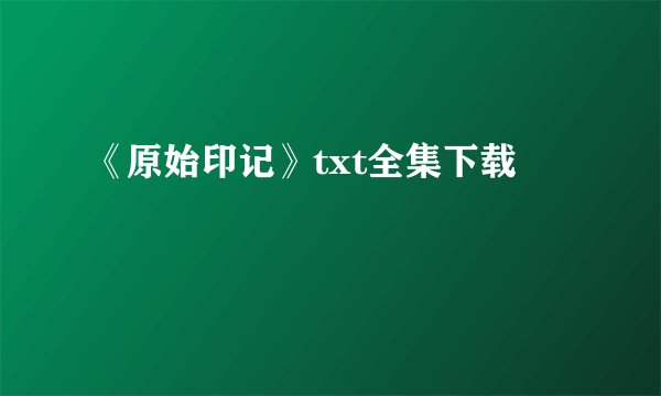 《原始印记》txt全集下载
