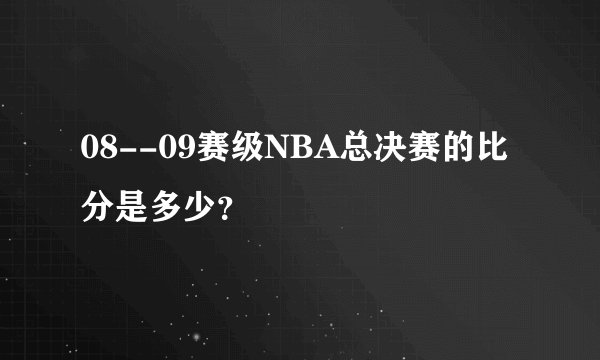 08--09赛级NBA总决赛的比分是多少?