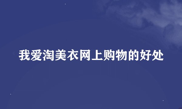 我爱淘美衣网上购物的好处
