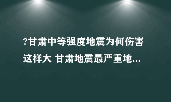 ?甘肃中等强度地震为何伤害这样大 甘肃地震最严重地方是哪里