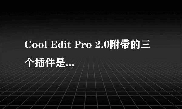 Cool Edit Pro 2.0附带的三个插件是怎么安装上去的？