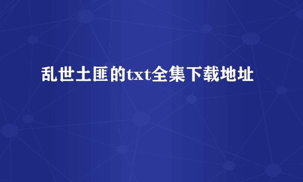 乱世土匪的txt全集下载地址