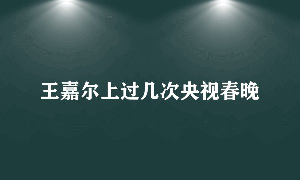 王嘉尔上过几次央视春晚