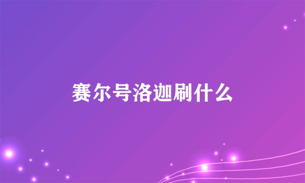 赛尔号洛迦刷什么
