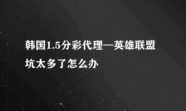 韩国1.5分彩代理—英雄联盟坑太多了怎么办